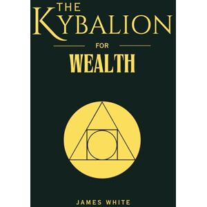 White, James The Kybalion for Wealth: 7 Spiritual Laws That Attract Wealth in the Modern Age: The Elites' Abundance Formula White, James The Kybalion for Wealth: 7 Spiritual Laws That Attract Wealth in the Modern Age: The Elites' Abundance Formula