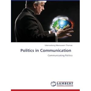 Thomas, Udemeobong Nkereuwem Politics in Communication: Communicating Politics Thomas, Udemeobong Nkereuwem Politics in Communication: Communicating Politics