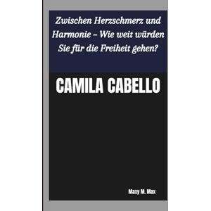 M. Max, Maxy CAMILA CABELLO: Zwischen Herzschmerz und Harmonie – Wie weit würden Sie für die Freiheit gehen? M. Max, Maxy CAMILA CABELLO: Zwischen Herzschmerz und Harmonie – Wie weit würden Sie für die Freiheit gehen?