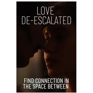 Scarlett, Miss Ann-Marie LOVE DE-ESCALATED: Finding Connection in the Space Between Scarlett, Miss Ann-Marie LOVE DE-ESCALATED: Finding Connection in the Space Between