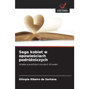 Ribeiro de Santana, Olímpia Saga kobiet w opowieściach podróżniczych: Kobiety w podró¿ach morskich XVI wieku Ribeiro de Santana, Olímpia Saga kobiet w opowieściach podróżniczych: Kobiety w podró¿ach morskich XVI wieku