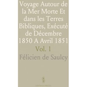 Félicien de, Saulcy Voyage Autour de la Mer Morte Et dans les Terres Bibliques, Exécuté de Décembre 1850 A Avril 1851: Relation du Voyage Félicien de, Saulcy Voyage Autour de la Mer Morte Et dans les Terres Bibliques, Exécuté de Décembre 1850 A Avril 1851: Relation du Voyage