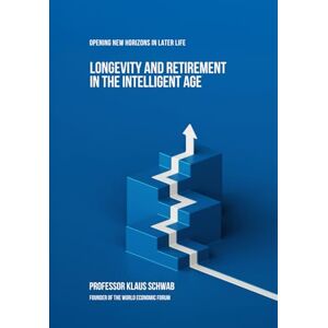 Schwab, Prof Klaus Longevity and Retirement in the Intelligent Age: Opening New Horizons in Later Life Schwab, Prof Klaus Longevity and Retirement in the Intelligent Age: Opening New Horizons in Later Life