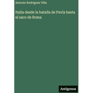 Villa, Antonio Rodríguez Italia desde la batalla de Pavía hasta el saco de Roma Villa, Antonio Rodríguez Italia desde la batalla de Pavía hasta el saco de Roma