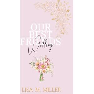 Miller, Lisa M. Our Best Friends Wedding (Billionaire Boss Series) Miller, Lisa M. Our Best Friends Wedding (Billionaire Boss Series)