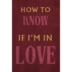 Finneran, Tudor How to Know if I'm in Love: — A Guided Journal for Self-Discovery, Emotional Clarity, and Navigating the Journey of True Love Finneran, Tudor How to Know if I'm in Love: — A Guided Journal for Self-Discovery, Emotional Clarity, and Navigating the Journey of True Love