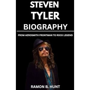 Hunt, Ramon B. Steven Tyler Biography: From Aerosmith Frontman To Rock Legend Hunt, Ramon B. Steven Tyler Biography: From Aerosmith Frontman To Rock Legend