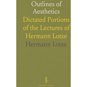 Hermann, Lotze Outlines of Aesthetics: Dictated Portions of the Lectures of Hermann Lotze Hermann, Lotze Outlines of Aesthetics: Dictated Portions of the Lectures of Hermann Lotze