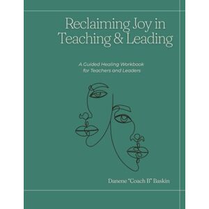 BASKIN, DANENE N Reclaiming Joy in Teaching and Leading: A Guided Healing Workbook for Teachers and Leaders BASKIN, DANENE N Reclaiming Joy in Teaching and Leading: A Guided Healing Workbook for Teachers and Leaders