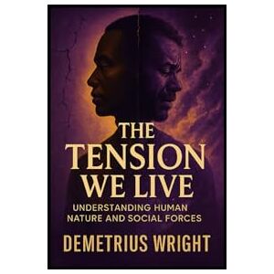Wright, Demetrius The Tension We Live: Understanding Human Nature And Social Forces Wright, Demetrius The Tension We Live: Understanding Human Nature And Social Forces