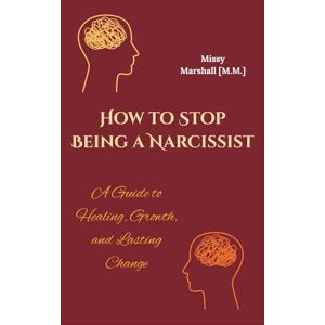 Marshall How to Stop Being a Narcissist: A Guide to Healing, Growth, and Lasting Change Marshall How to Stop Being a Narcissist: A Guide to Healing, Growth, and Lasting Change