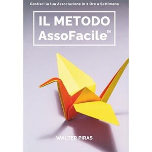 Piras, Walter IL METODO ASSOFACILE: La guida pratica per ASD, APS e ODV per eliminare la burocrazia ed evitare sanzioni. Piras, Walter IL METODO ASSOFACILE: La guida pratica per ASD, APS e ODV per eliminare la burocrazia ed evitare sanzioni.