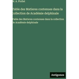 Piollet, M A Table des Matieres contenues dans la collection de Académie delphinale: Table des Matieres contenues dans la collection de Académie delphinale Piollet, M A Table des Matieres contenues dans la collection de Académie delphinale: Table des Matieres contenues dans la collection de Académie delphinale