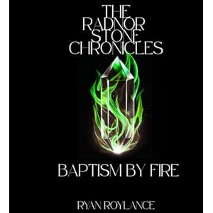 Roylance, Ryan W. The Radnor Stone Chronicles: Baptism by Fire Roylance, Ryan W. The Radnor Stone Chronicles: Baptism by Fire