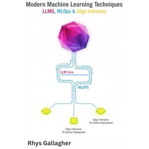 Gallagher, Rhys Modern Machine Learning Techniques: LLMs, MLOps & Edge Inference Gallagher, Rhys Modern Machine Learning Techniques: LLMs, MLOps & Edge Inference