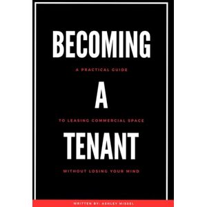 Missel, Ashley Becoming A Tenant: A Practical Guide to Leasing Commercial Space Without Losing Your Mind Missel, Ashley Becoming A Tenant: A Practical Guide to Leasing Commercial Space Without Losing Your Mind