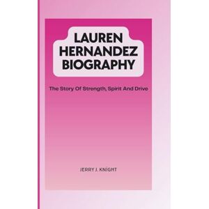 Knight, Jerry J. LAUREN HERNANDEZ BIOGRAPHY: The Story Of Strength, Spirit And Drive Knight, Jerry J. LAUREN HERNANDEZ BIOGRAPHY: The Story Of Strength, Spirit And Drive