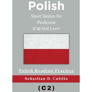 Cutillo, Sebastian D. Polish Short Stories for Proficient (C2) Skill Level Polish Reading Practice (Polish Short Stories (CEFR Leveled Language Learning)) Cutillo, Sebastian D. Polish Short Stories for Proficient (C2) Skill Level Polish Reading Practice (Polish Short Stories (CEFR Leveled Language Learning))