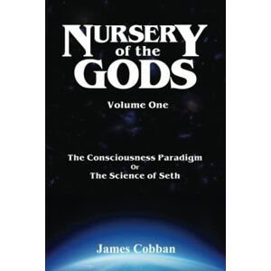 Cobban, Mr James Nursery of the Gods: The Consciousness Paradigm, or the Science of Seth: 1 Cobban, Mr James Nursery of the Gods: The Consciousness Paradigm, or the Science of Seth: 1