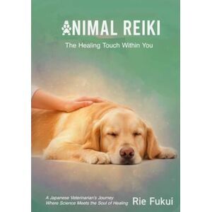 福井利恵 Animal Reiki: The Healing Touch Within You: A Japanese Veterinarian’s Journey Where Science Meets the Soul of Healing 福井利恵 Animal Reiki: The Healing Touch Within You: A Japanese Veterinarian’s Journey Where Science Meets the Soul of Healing