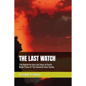 Jeannin, Joseph THE LAST WATCH: The Battle for the Last Hour of Earth (The Seventh Hour) Jeannin, Joseph THE LAST WATCH: The Battle for the Last Hour of Earth (The Seventh Hour)