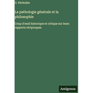 Pécholier, G La pathologie générale et la philosophie: Coup d'oeuil historique et critique sur leurs rapports réciproques Pécholier, G La pathologie générale et la philosophie: Coup d'oeuil historique et critique sur leurs rapports réciproques