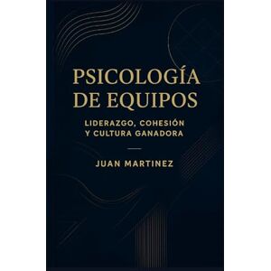 Martinez, Juan Psicología de Equipos: Liderazgo, Cohesión y Cultura Ganadora: Estrategias prácticas para construir mentalidad colectiva, fortalecer la comunicación y crear un entorno de éxito sostenido Martinez, Juan Psicología de Equipos: Liderazgo, Cohesión y Cultura Ganadora: Estrategias prácticas para construir mentalidad colectiva, fortalecer la comunicación y crear un entorno de éxito sostenido