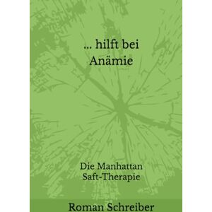 Schreiber, Dr. Roman ... hilft bei Anämie: Die Manhattan Saft-Therapie Schreiber, Dr. Roman ... hilft bei Anämie: Die Manhattan Saft-Therapie