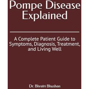Bhushan, Dr. Bhratri Pompe Disease Explained: A Complete Patient Guide to Symptoms, Diagnosis, Treatment, and Living Well Bhushan, Dr. Bhratri Pompe Disease Explained: A Complete Patient Guide to Symptoms, Diagnosis, Treatment, and Living Well