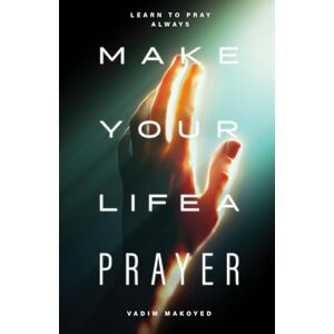 Makoyed, Vadim Make Your Life a Prayer: Learn to pray always Makoyed, Vadim Make Your Life a Prayer: Learn to pray always