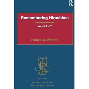 Winters, Francis X. Remembering Hiroshima: Was it Just? (Justice, International Law and Global Security) Winters, Francis X. Remembering Hiroshima: Was it Just? (Justice, International Law and Global Security)