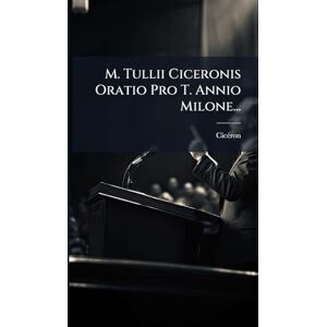M. Tullii Ciceronis Oratio Pro T. Annio Milone... M. Tullii Ciceronis Oratio Pro T. Annio Milone...
