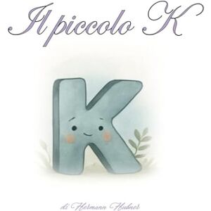 Hubner, Hermann Il piccolo K: Un viaggio tra lettere, sogni e amicizia Hubner, Hermann Il piccolo K: Un viaggio tra lettere, sogni e amicizia