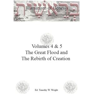 Wright, Timothy W. Illuminism of Genesis Volumes 4 & 5: The Great Flood and the Rebirth of Creation Wright, Timothy W. Illuminism of Genesis Volumes 4 & 5: The Great Flood and the Rebirth of Creation