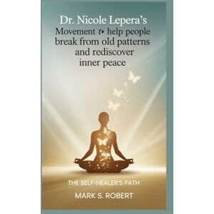 S Robert, Mark Dr. Nicole LePera’s movement to help people break free from old patterns and rediscover inner peace.: The Self-Healer’s Path S Robert, Mark Dr. Nicole LePera’s movement to help people break free from old patterns and rediscover inner peace.: The Self-Healer’s Path