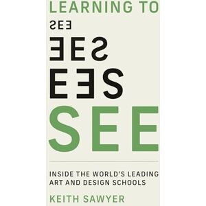 Sawyer, Keith Learning to See: Inside the World's Leading Art and Design Schools Sawyer, Keith Learning to See: Inside the World's Leading Art and Design Schools