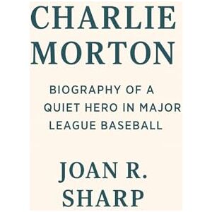 Sharp CHARLIE MORTON: Biography Of A Queit Hero In Major League Baseball Sharp CHARLIE MORTON: Biography Of A Queit Hero In Major League Baseball