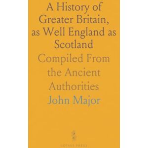 John, Major A History of Greater Britain, as Well England as Scotland: Compiled From the Ancient Authorities John, Major A History of Greater Britain, as Well England as Scotland: Compiled From the Ancient Authorities