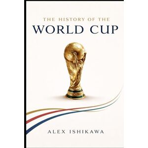 Ishikawa, Alex FIFA World Cup History: Every Tournament, Every Champion, Every Legend (Football Clubs History) Ishikawa, Alex FIFA World Cup History: Every Tournament, Every Champion, Every Legend (Football Clubs History)