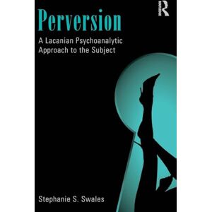 Swales, Stephanie S. Perversion: A Lacanian Psychoanalytic Approach to the Subject Swales, Stephanie S. Perversion: A Lacanian Psychoanalytic Approach to the Subject