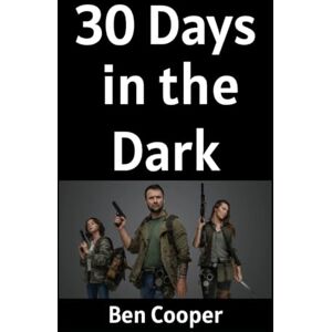 Cooper, Ben 30 Days in the Dark: How Ordinary People (Like You) Can Prepare For The Unthinkable For 30 Days and Come Out Swinging: 35 (Practical Prepping) Cooper, Ben 30 Days in the Dark: How Ordinary People (Like You) Can Prepare For The Unthinkable For 30 Days and Come Out Swinging: 35 (Practical Prepping)