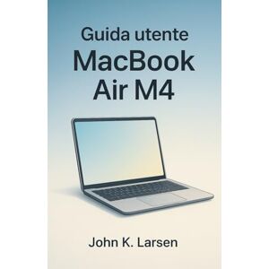 K. Larsen, John Guida utente Macbook Air M4: Il tuo compagno definitivo con istruzioni semplici per gli utenti Mac per imparare la configurazione, suggerimenti utili e scorciatoie con facilità K. Larsen, John Guida utente Macbook Air M4: Il tuo compagno definitivo con istruzioni semplici per gli utenti Mac per imparare la configurazione, suggerimenti utili e scorciatoie con facilità