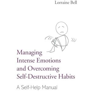 Bell, Lorraine Managing Intense Emotions and Overcoming Self-Destructive Habits: A Self-Help Manual Bell, Lorraine Managing Intense Emotions and Overcoming Self-Destructive Habits: A Self-Help Manual