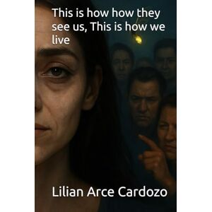 Arce Cardozo, Lilian This is how how they see us, This is how we live Arce Cardozo, Lilian This is how how they see us, This is how we live