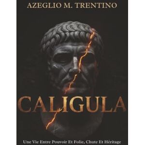 Trentino, Azeglio M. Caligula: Une Vie Entre Pouvoir Et Folie, Chute Et Héritage (Histoire Ancienne) Trentino, Azeglio M. Caligula: Une Vie Entre Pouvoir Et Folie, Chute Et Héritage (Histoire Ancienne)