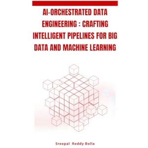 Bolla, Sreepal Reddy AI-Orchestrated Data Engineering : Crafting Intelligent Pipelines for Big Data and Machine Learning Bolla, Sreepal Reddy AI-Orchestrated Data Engineering : Crafting Intelligent Pipelines for Big Data and Machine Learning
