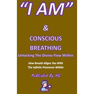 Gomez, Hernando “I AM” & Conscious Breathing: Unlocking The Divine Flow Within: How Breath Aligns You With The Infinite Presence Within ("I AM" By HG) Gomez, Hernando “I AM” & Conscious Breathing: Unlocking The Divine Flow Within: How Breath Aligns You With The Infinite Presence Within ("I AM" By HG)