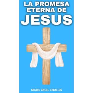Ceballos, Miguel Ángel La Promesa Eterna de Jesús: 15 Promesas de Jesús para Tiempos de Adversidad Ceballos, Miguel Ángel La Promesa Eterna de Jesús: 15 Promesas de Jesús para Tiempos de Adversidad