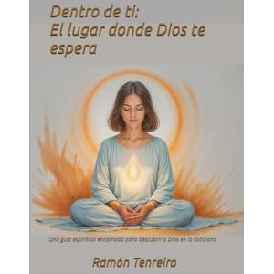 Tenreiro, Ramón Dentro de ti: El lugar donde Dios te espera: Una guía espiritual encarnada para descubrir a Dios en lo cotidiano Tenreiro, Ramón Dentro de ti: El lugar donde Dios te espera: Una guía espiritual encarnada para descubrir a Dios en lo cotidiano