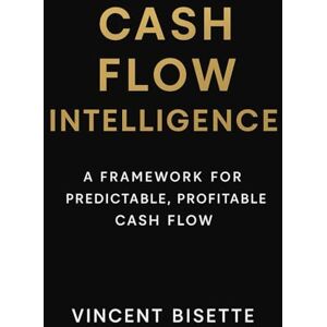 Vincent Cash Flow Intelligence: A Framework for Predictable, Profitable Cash Flow: Transform Data Into Daily Cash Confidence Vincent Cash Flow Intelligence: A Framework for Predictable, Profitable Cash Flow: Transform Data Into Daily Cash Confidence